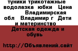 туники трикотажные, водолазка, юбки › Цена ­ 200 - Владимирская обл., Владимир г. Дети и материнство » Детская одежда и обувь   